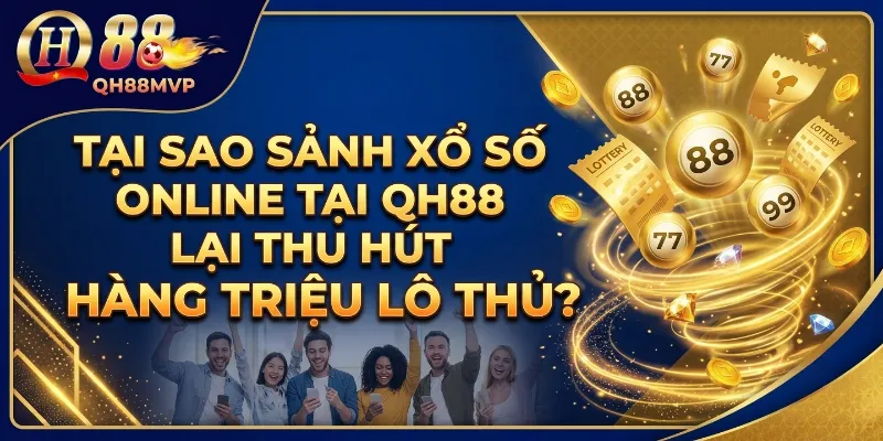 Tại sao sảnh Xổ Số Online tại QH88 lại thu hút hàng triệu lô thủ?